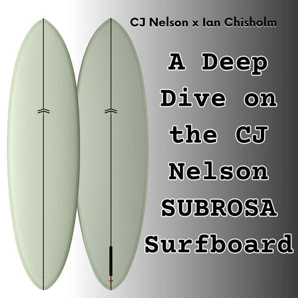 A Deep Dive on the CJ Nelson Subrosa Surfboard with Ian Chisholm