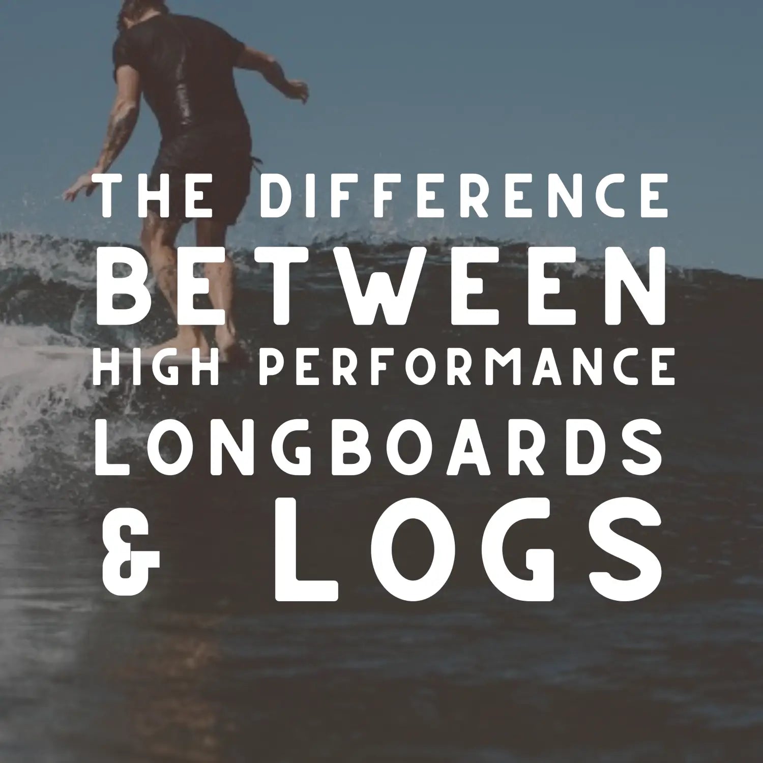 The Difference Between High Performance Longboards and Logs