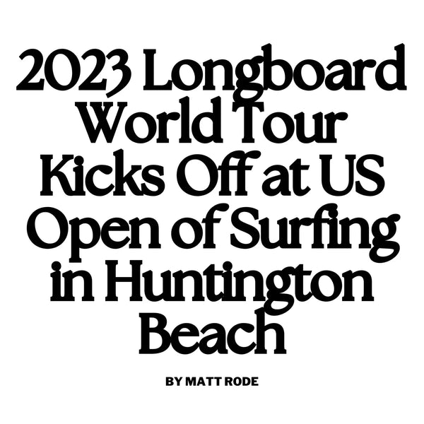 2023 Longboard World Tour Kicks Off at US Open of Surfing in Huntington Beach