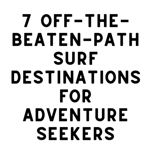 7 Off-The-Beaten-Path Surf Destinations for Adventure Seekers