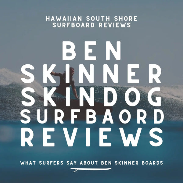 ben Skinner Skindog Surfboard Reviews | Hawaiian South Shore