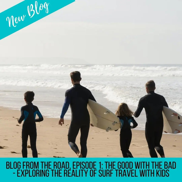 Blog From The Road, Episode 1: The Good With the Bad - Exploring the Reality of Surf Travel With Kids