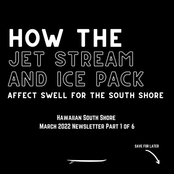 Hawaiian South Shore March 2022 Newsletter Part 1 of 6: How the Jet Stream and Ice Pack Affect Swell for the South Shore