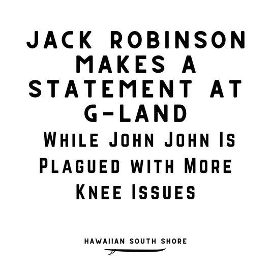 Jack Robinson Makes a Statement at G-Land While John John Is Plagued with More Knee Issues - Hawaiian South Shore