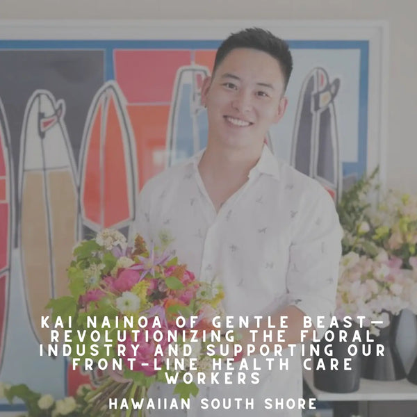 Kai Nainoa of Gentle Beast—Revolutionizing the Floral Industry and Supporting Our Front-Line Health Care Workers