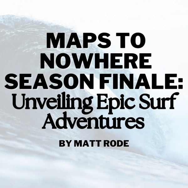 Maps to Nowhere Season Finale: Unveiling Epic Surf Adventures