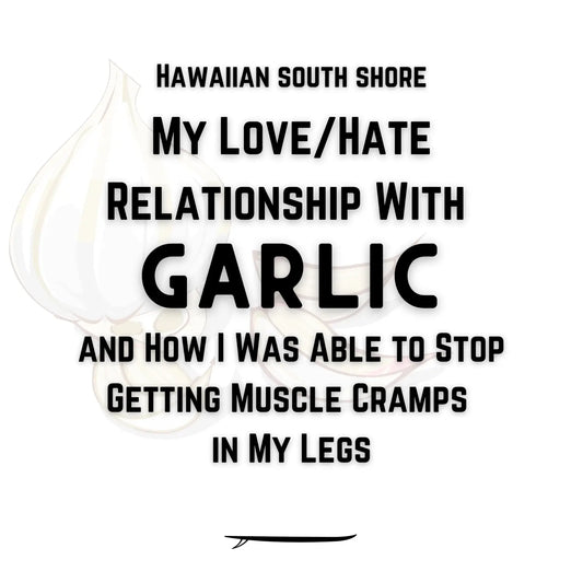 My Love/Hate Relationship With Garlic—and How I Was Able to Stop Getting Muscle Cramps in My Legs  (Hawaiian South Shore May 2022 Newsletter Part 1 of 4) - Hawaiian South Shore