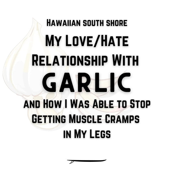 My Love/Hate Relationship With Garlic—and How I Was Able to Stop Getting Muscle Cramps in My Legs (Hawaiian South Shore May 2022 Newsletter