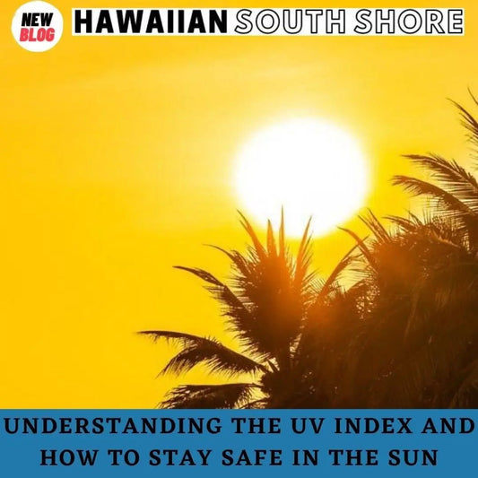 Understanding the UV Index and How to Stay Safe in the Sun - Hawaiian South Shore